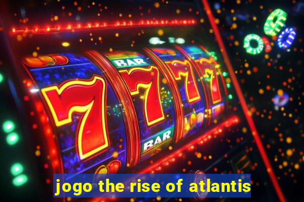 jogo the rise of atlantis